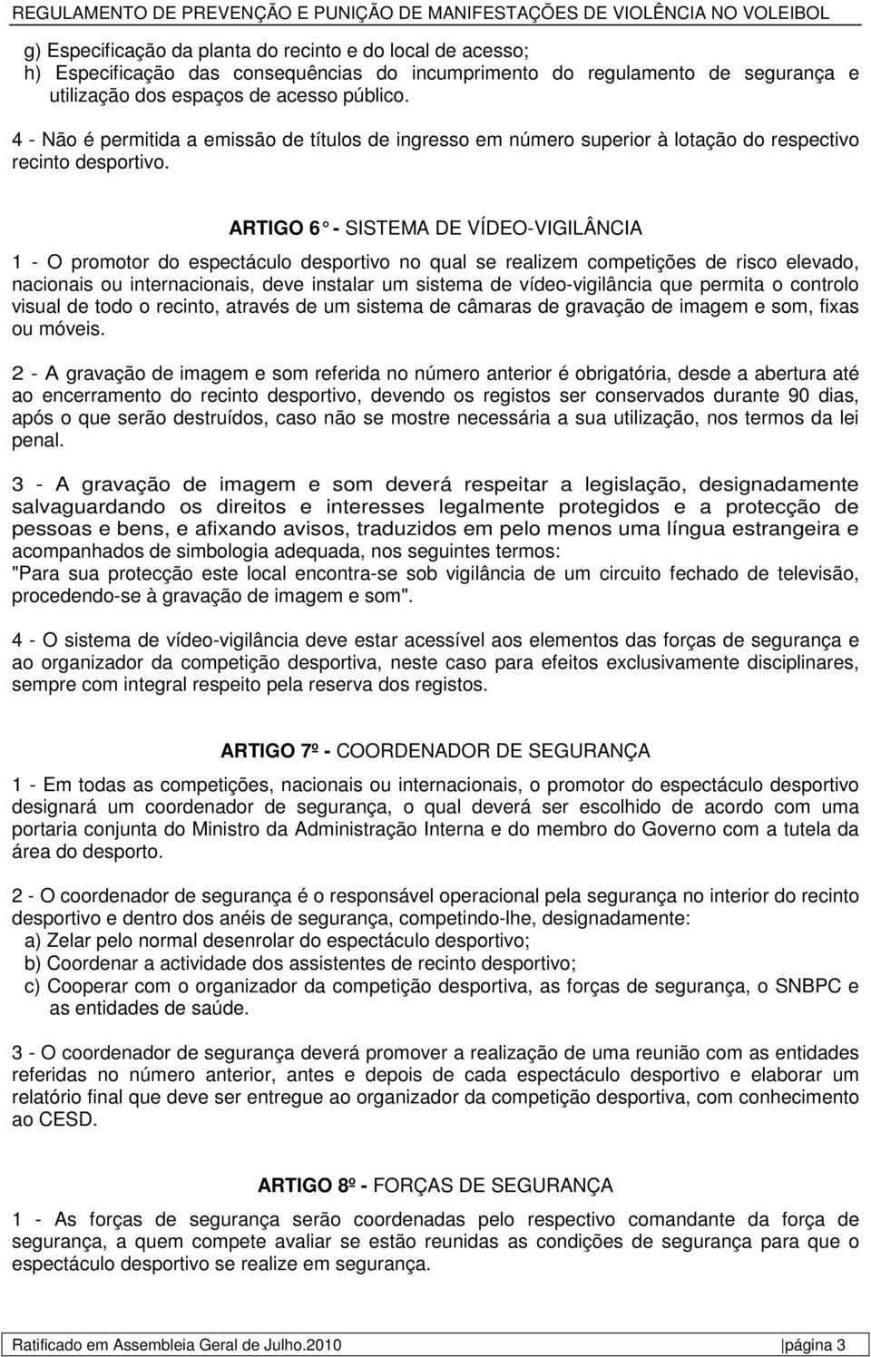 ARTIGO 6 - SISTEMA DE VÍDEO-VIGILÂNCIA 1 - O promotor do espectáculo desportivo no qual se realizem competições de risco elevado, nacionais ou internacionais, deve instalar um sistema de