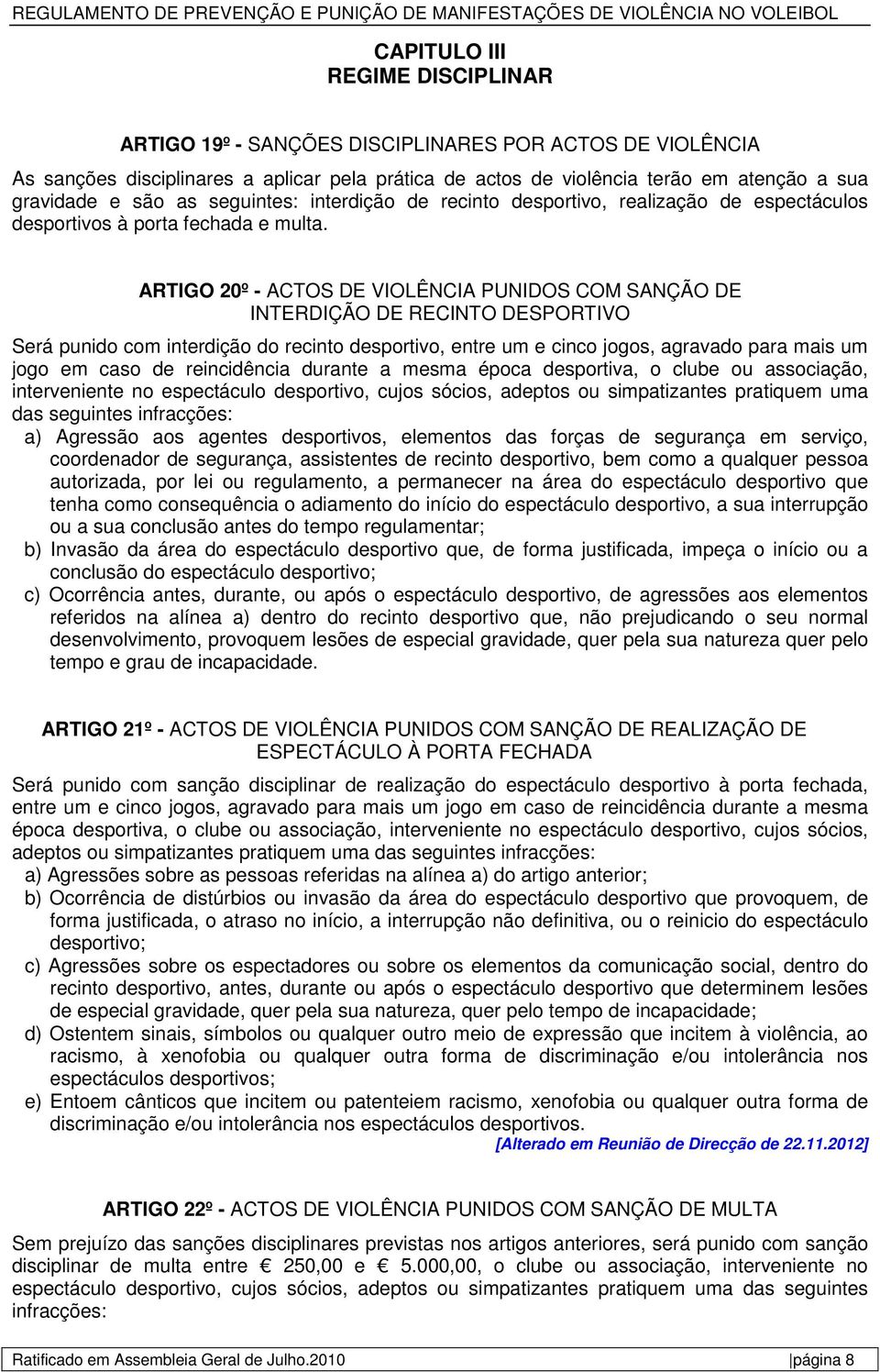 ARTIGO 20º - ACTOS DE VIOLÊNCIA PUNIDOS COM SANÇÃO DE INTERDIÇÃO DE RECINTO DESPORTIVO Será punido com interdição do recinto desportivo, entre um e cinco jogos, agravado para mais um jogo em caso de