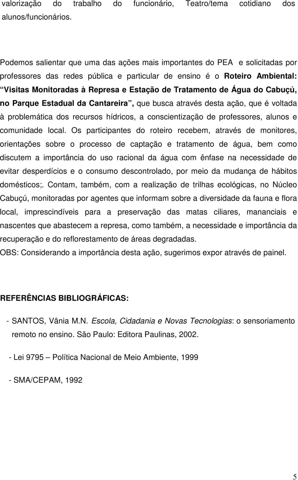 Tratamento de Água do Cabuçú, no Parque Estadual da Cantareira, que busca através desta ação, que é voltada à problemática dos recursos hídricos, a conscientização de professores, alunos e comunidade