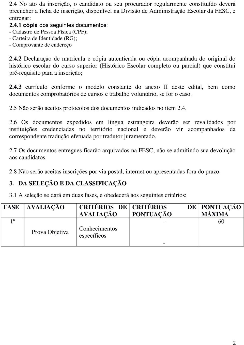 inscrição; 2.4.3 currículo conforme o modelo constante do anexo II deste edital, bem como documentos comprobatórios de cursos e trabalho voluntário, se for o caso. 2.5 Não serão aceitos protocolos dos documentos indicados no item 2.