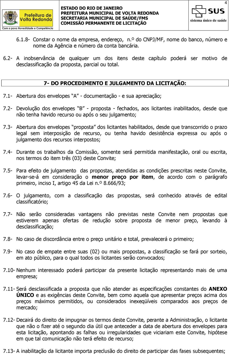 2- Devolução dos envelopes B - proposta - fechados, aos licitantes inabilitados, desde que não tenha havido recurso ou após o seu julgamento; 7.