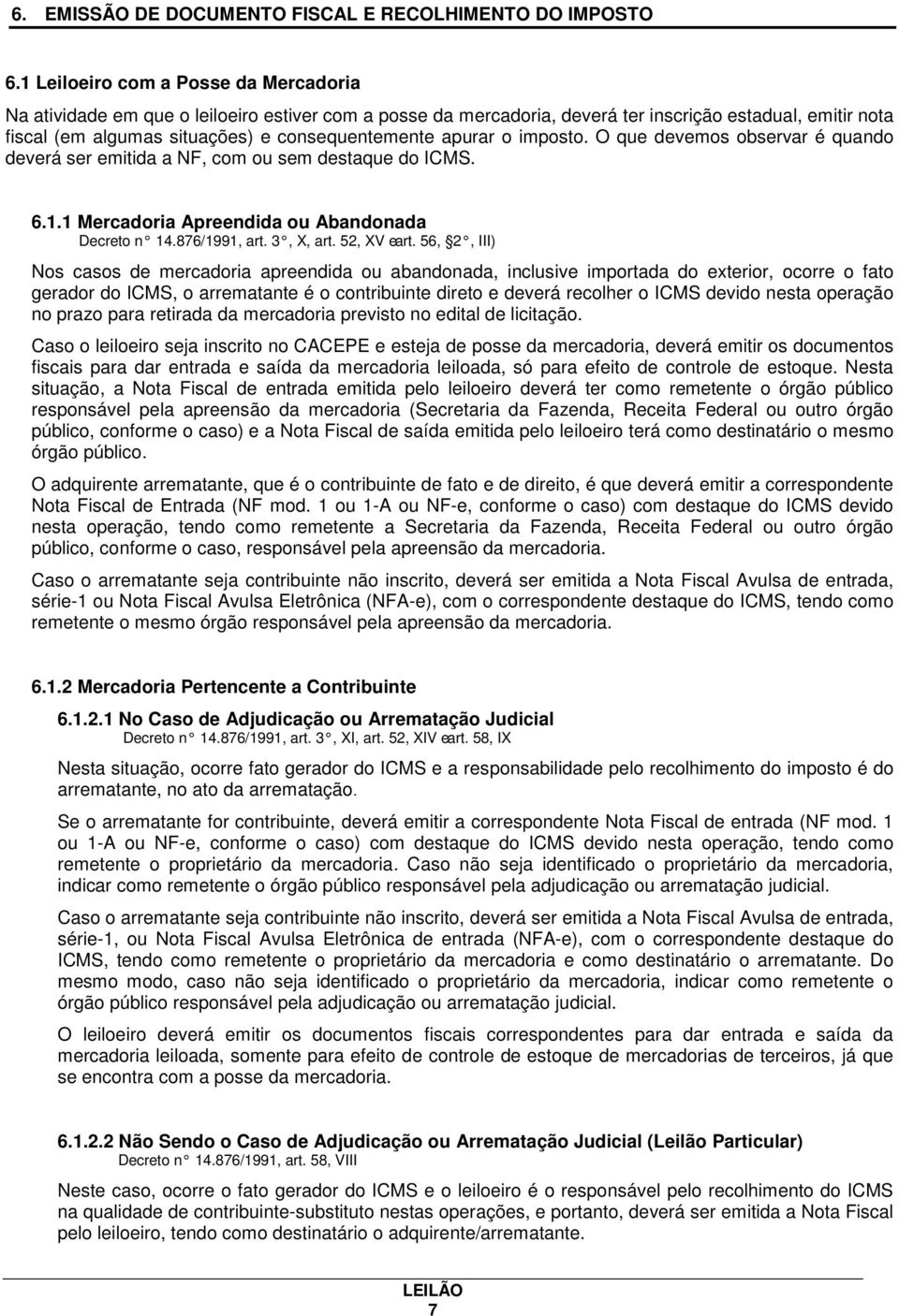 apurar o imposto. O que devemos observar é quando deverá ser emitida a NF, com ou sem destaque do ICMS. 6.1.1 Mercadoria Apreendida ou Abandonada Decreto n 14.876/1991, art. 3, X, art. 52, XV e art.