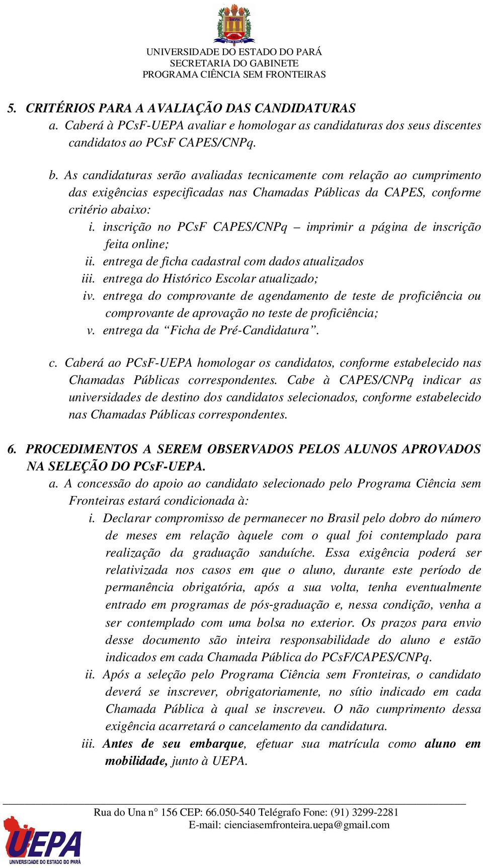 inscrição no PCsF CAPES/CNPq imprimir a página de inscrição feita online; ii. entrega de ficha cadastral com dados atualizados iii. entrega do Histórico Escolar atualizado; iv.