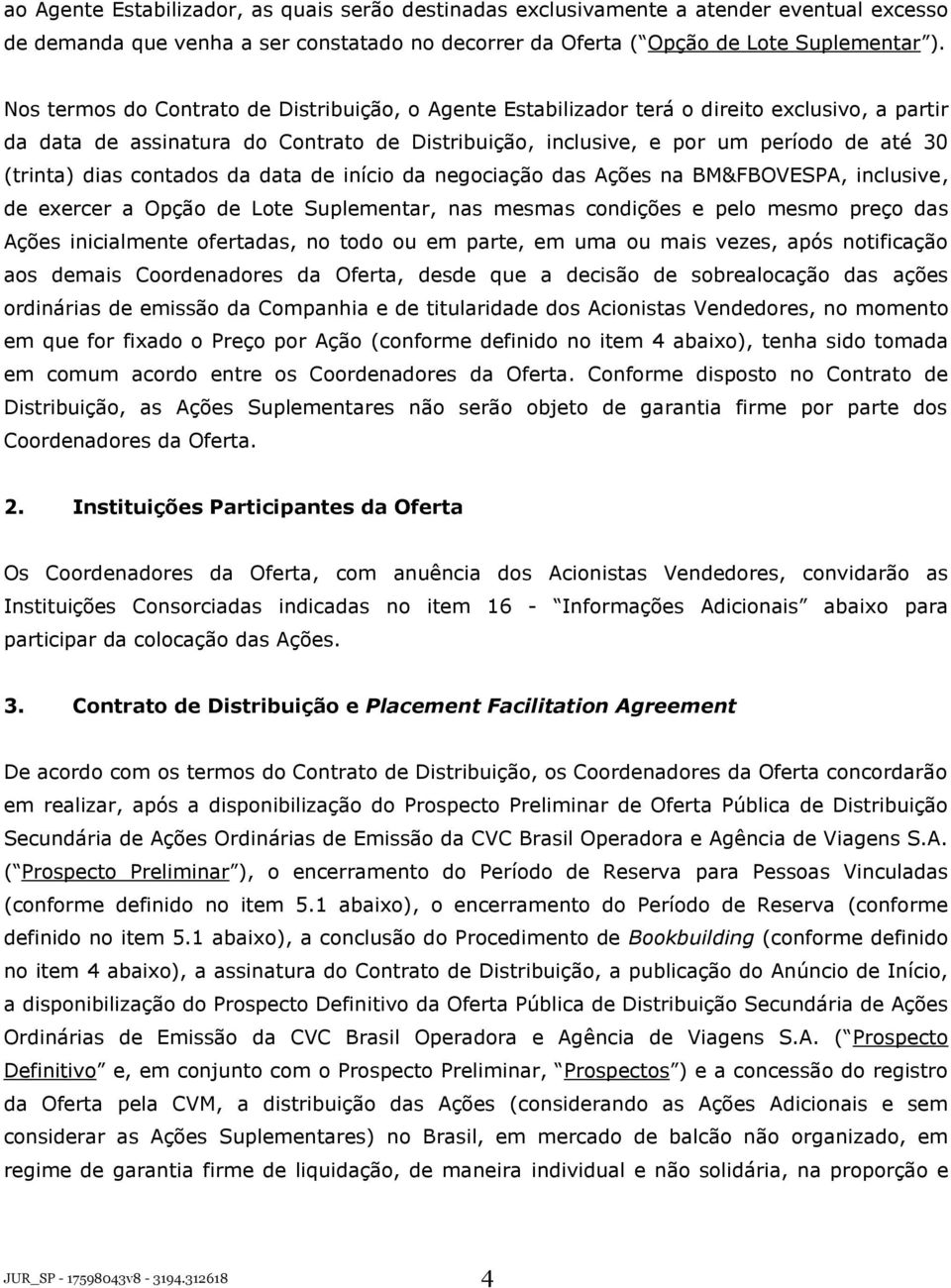 dias contados da data de início da negociação das Ações na BM&FBOVESPA, inclusive, de exercer a Opção de Lote Suplementar, nas mesmas condições e pelo mesmo preço das Ações inicialmente ofertadas, no