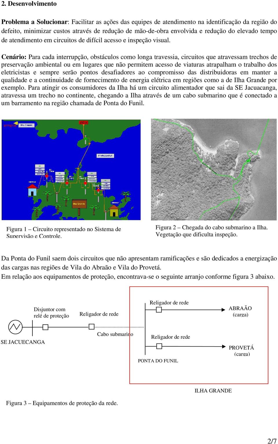 Cenário: Para cada interrupção, obstáculos como longa travessia, circuitos que atravessam trechos de preservação ambiental ou em lugares que não permitem acesso de viaturas atrapalham o trabalho dos