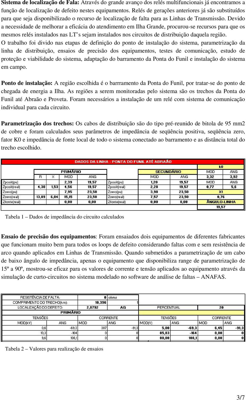 Devido a necessidade de melhorar a eficácia do atendimento em Ilha Grande, procurou-se recursos para que os mesmos relés instalados nas LT s sejam instalados nos circuitos de distribuição daquela