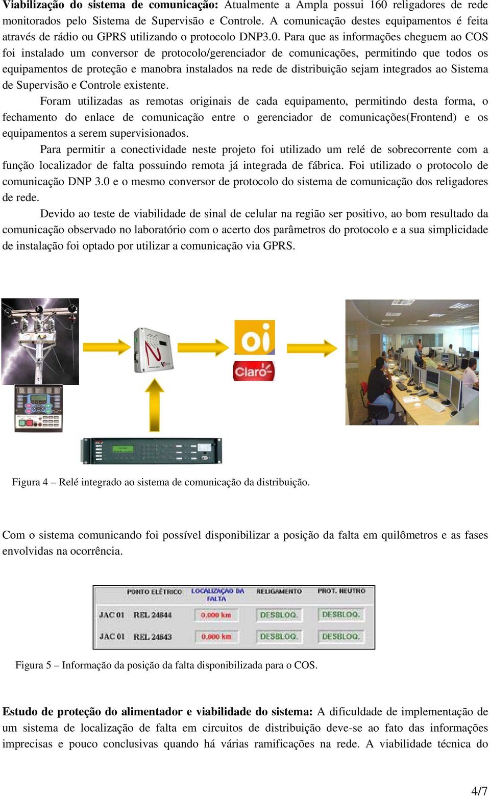 Para que as informações cheguem ao COS foi instalado um conversor de protocolo/gerenciador de comunicações, permitindo que todos os equipamentos de proteção e manobra instalados na rede de