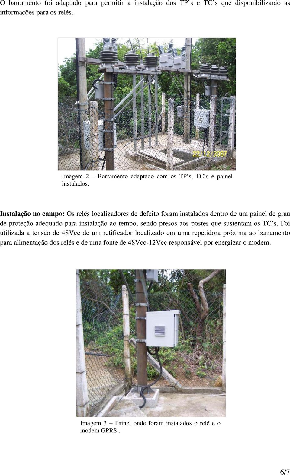 Instalação no campo: Os relés localizadores de defeito foram instalados dentro de um painel de grau de proteção adequado para instalação ao tempo, sendo presos