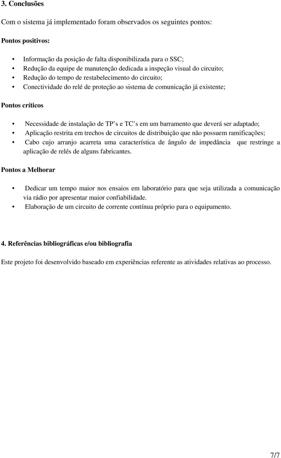 TP s e TC s em um barramento que deverá ser adaptado; Aplicação restrita em trechos de circuitos de distribuição que não possuem ramificações; Cabo cujo arranjo acarreta uma característica de ângulo