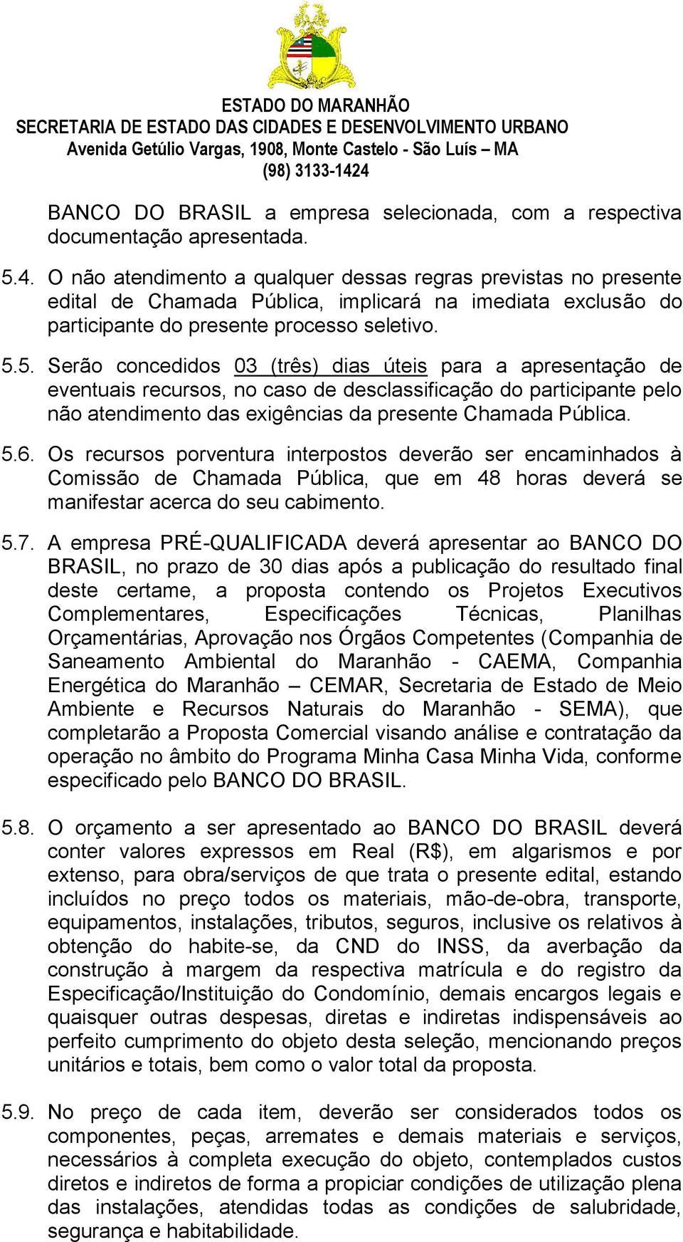 5. Serão concedidos 03 (três) dias úteis para a apresentação de eventuais recursos, no caso de desclassificação do participante pelo não atendimento das exigências da presente Chamada Pública. 5.6.