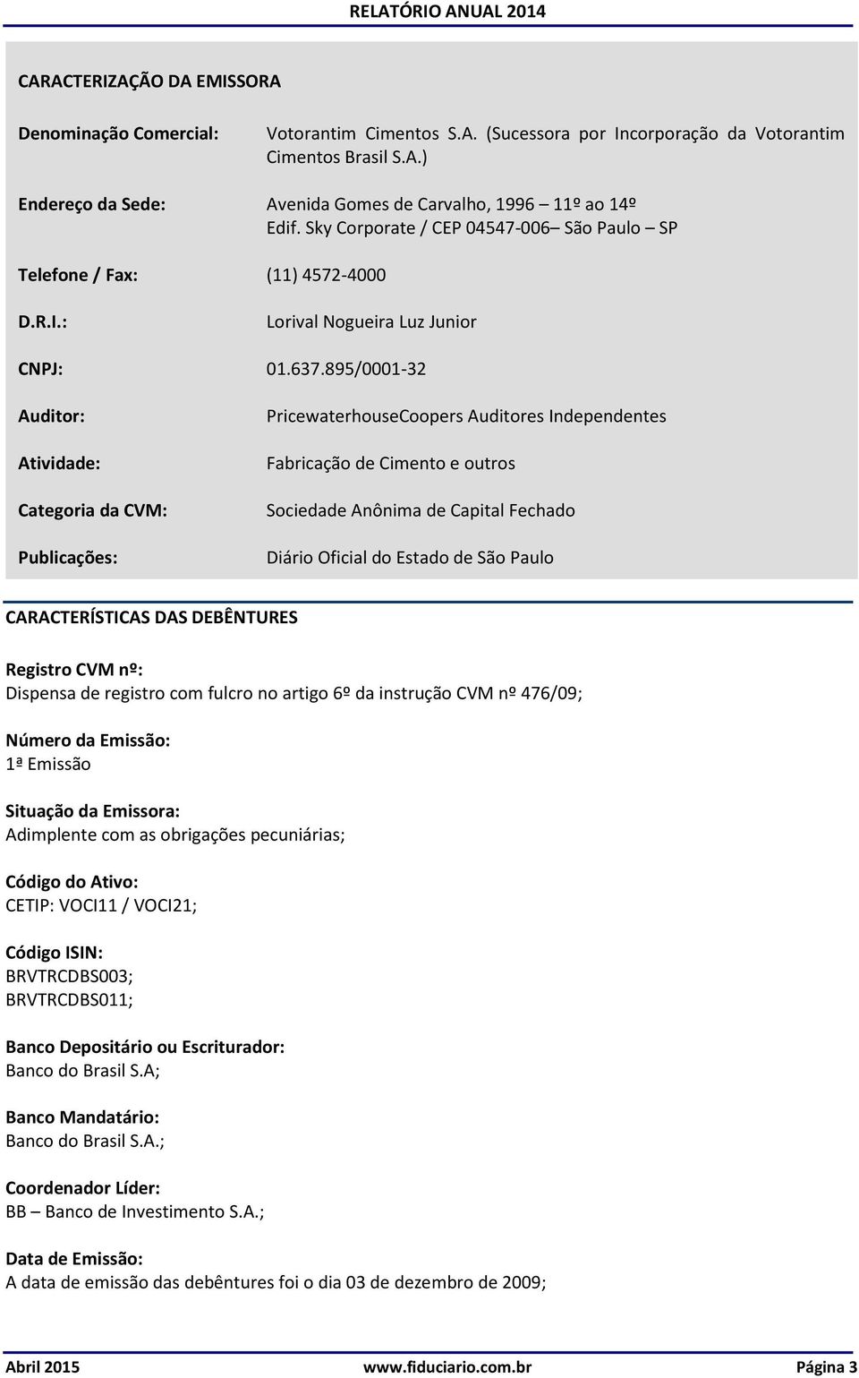 895/0001-32 Auditor: Atividade: Categoria da CVM: Publicações: PricewaterhouseCoopers Auditores Independentes Fabricação de Cimento e outros Sociedade Anônima de Capital Fechado Diário Oficial do