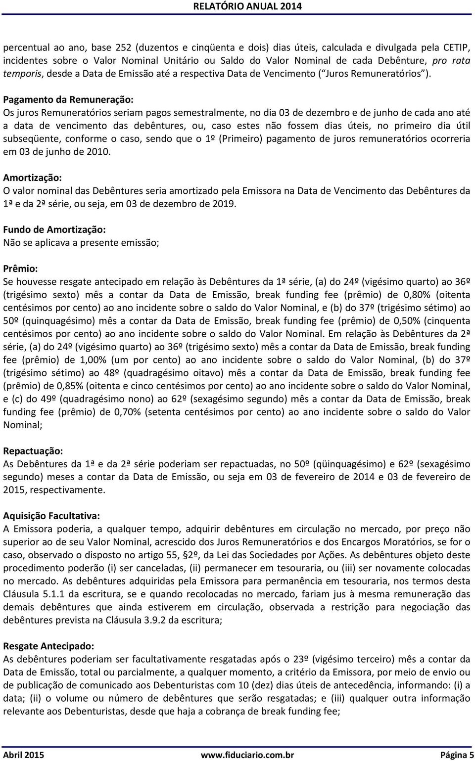 Pagamento da Remuneração: Os juros Remuneratórios seriam pagos semestralmente, no dia 03 de dezembro e de junho de cada ano até a data de vencimento das debêntures, ou, caso estes não fossem dias