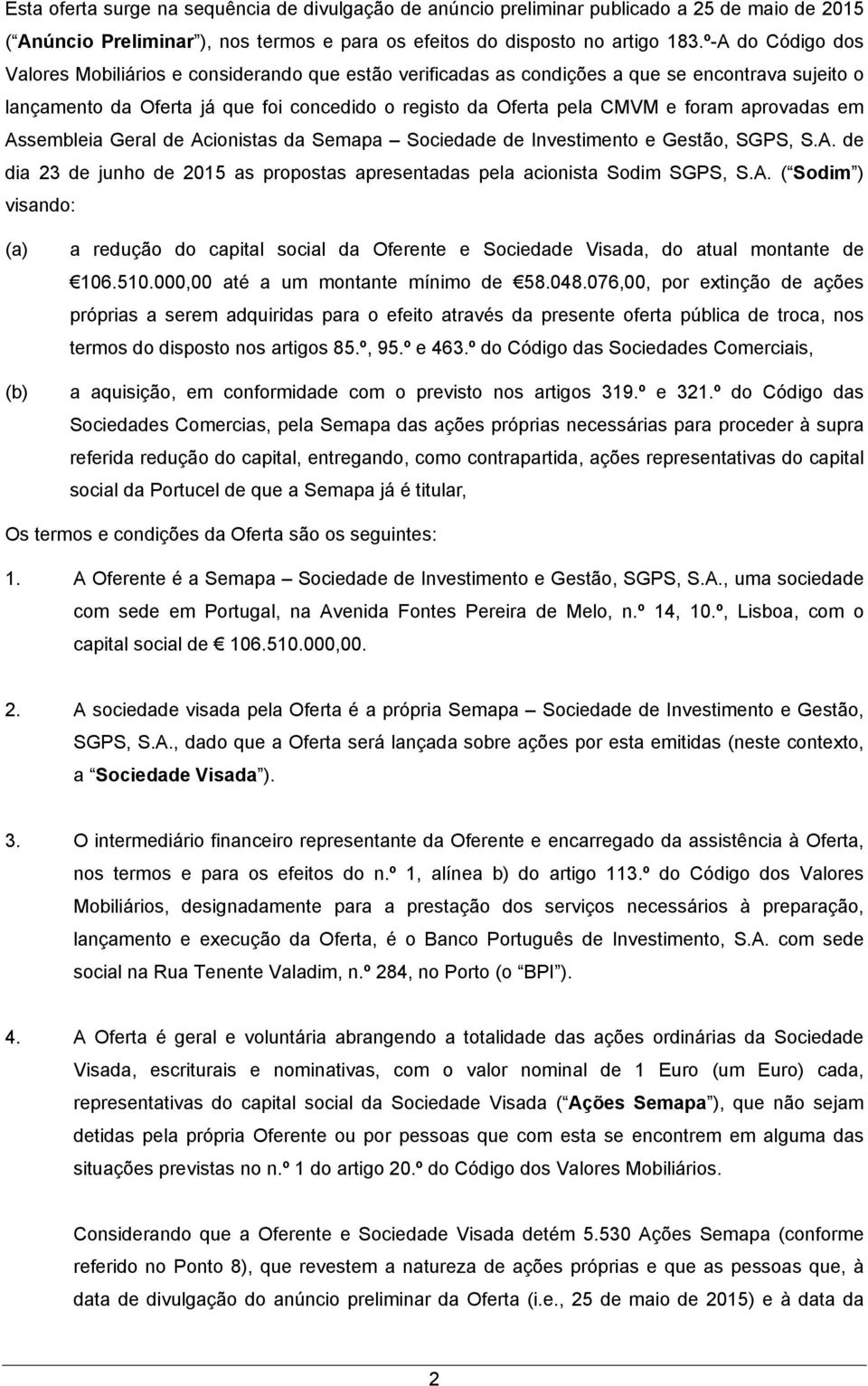 aprovadas em Assembleia Geral de Acionistas da Semapa Sociedade de Investimento e Gestão, SGPS, S.A. de dia 23 de junho de 2015 as propostas apresentadas pela acionista Sodim SGPS, S.A. ( Sodim ) visando: (a) (b) a redução do capital social da Oferente e Sociedade Visada, do atual montante de 106.