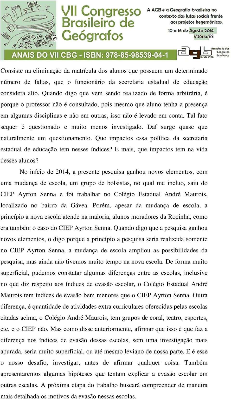 conta. Tal fato sequer é questionado e muito menos investigado. Daí surge quase que naturalmente um questionamento. Que impactos essa política da secretaria estadual de educação tem nesses índices?