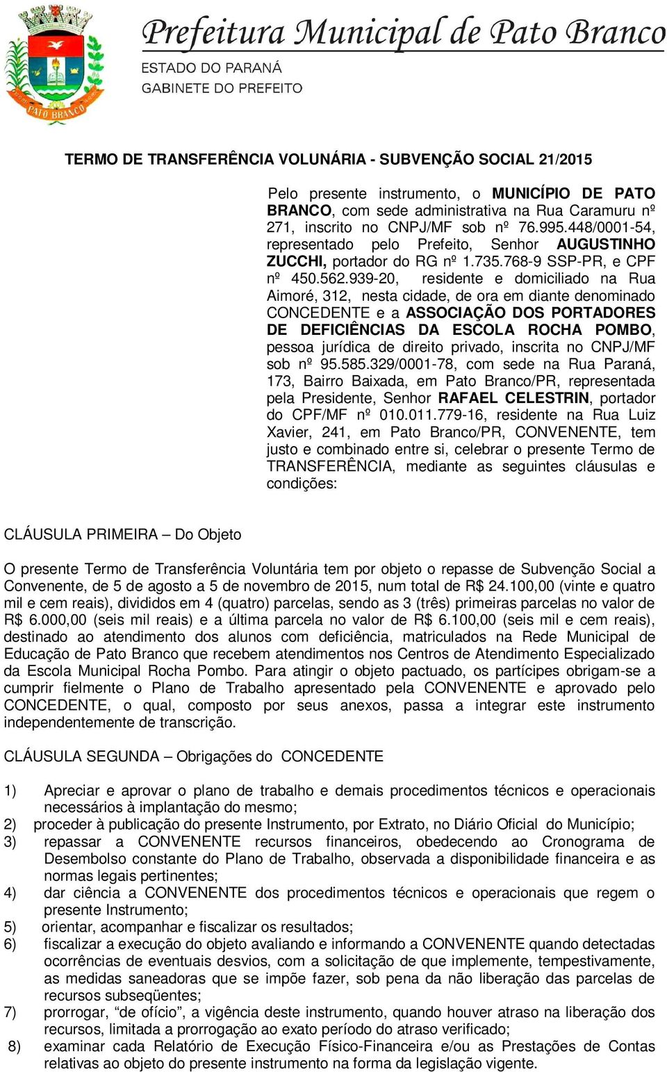 939-20, residente e domiciliado na Rua Aimoré, 312, nesta cidade, de ora em diante denominado CONCEDENTE e a ASSOCIAÇÃO DOS PORTADORES DE DEFICIÊNCIAS DA ESCOLA ROCHA POMBO, pessoa jurídica de