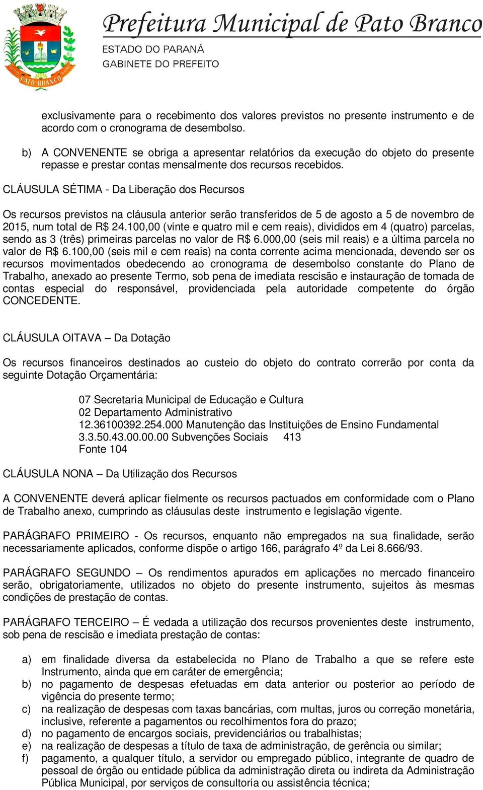 CLÁUSULA SÉTIMA - Da Liberação dos Recursos Os recursos previstos na cláusula anterior serão transferidos de 5 de agosto a 5 de novembro de 2015, num total de R$ 24.