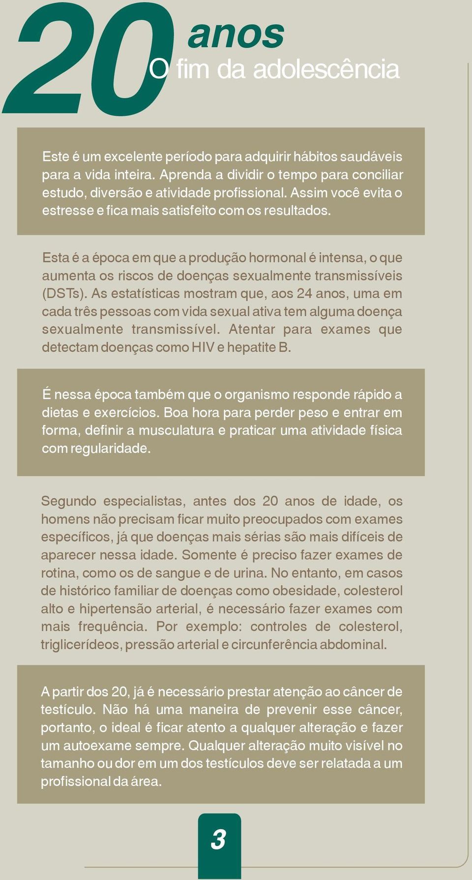 As estatísticas mostram que, aos 24 anos, uma em cada três pessoas com vida sexual ativa tem alguma doença sexualmente transmissível. Atentar para exames que detectam doenças como HIV e hepatite B.