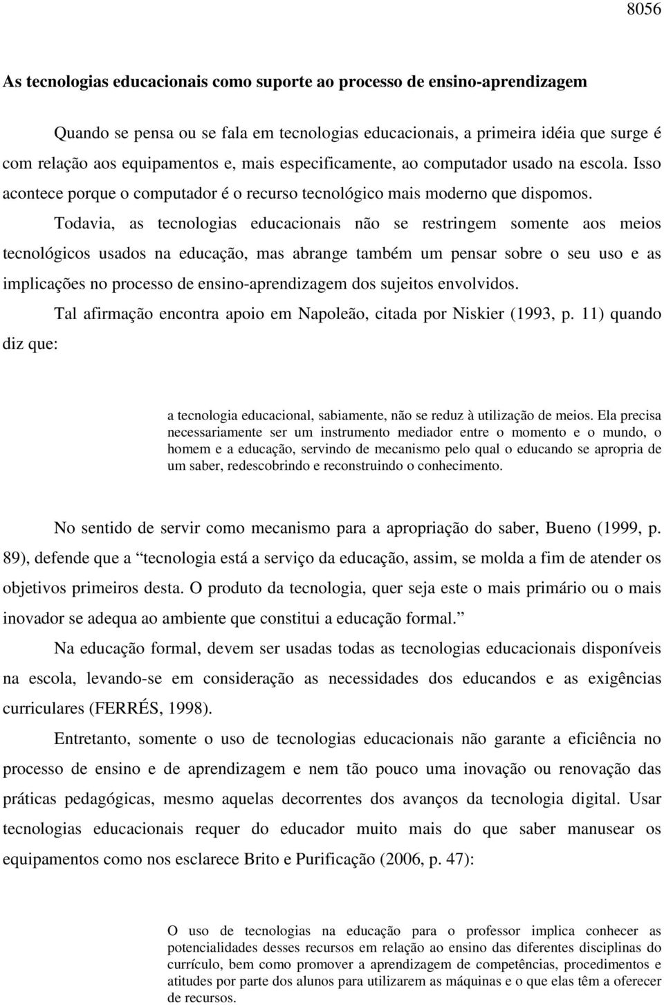 Todavia, as tecnologias educacionais não se restringem somente aos meios tecnológicos usados na educação, mas abrange também um pensar sobre o seu uso e as implicações no processo de