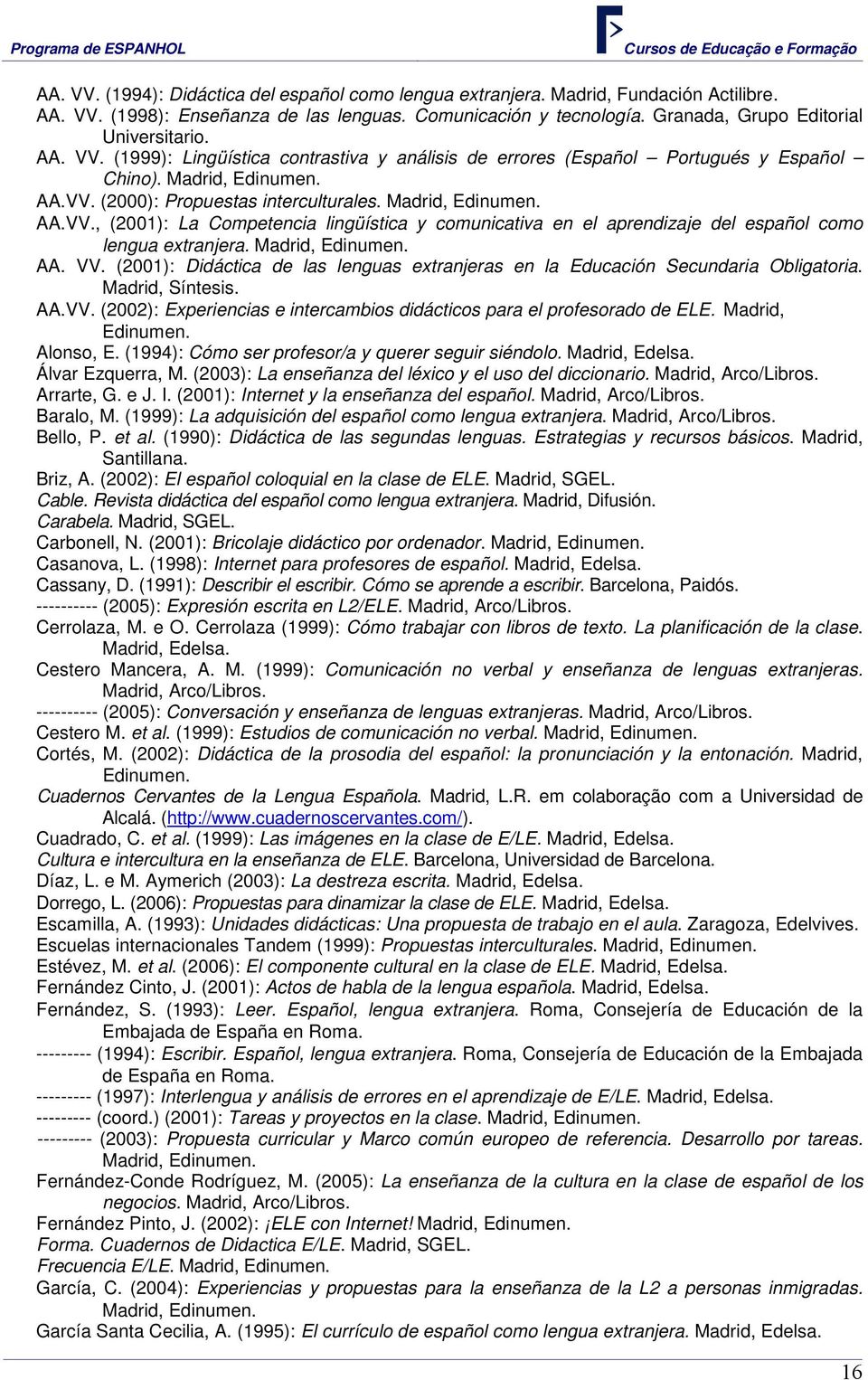 Madrid, Edinumen. AA. VV. (2001): Didáctica de las lenguas extranjeras en la Educación Secundaria Obligatoria. Madrid, Síntesis. AA.VV. (2002): Experiencias e intercambios didácticos para el profesorado de ELE.