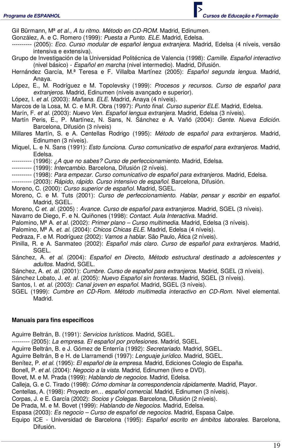Español interactivo (nivel básico) - Español en marcha (nivel intermedio). Madrid, Difusión. Hernández García, M.ª Teresa e F. Villalba Martínez (2005): Español segunda lengua. Madrid, Anaya.