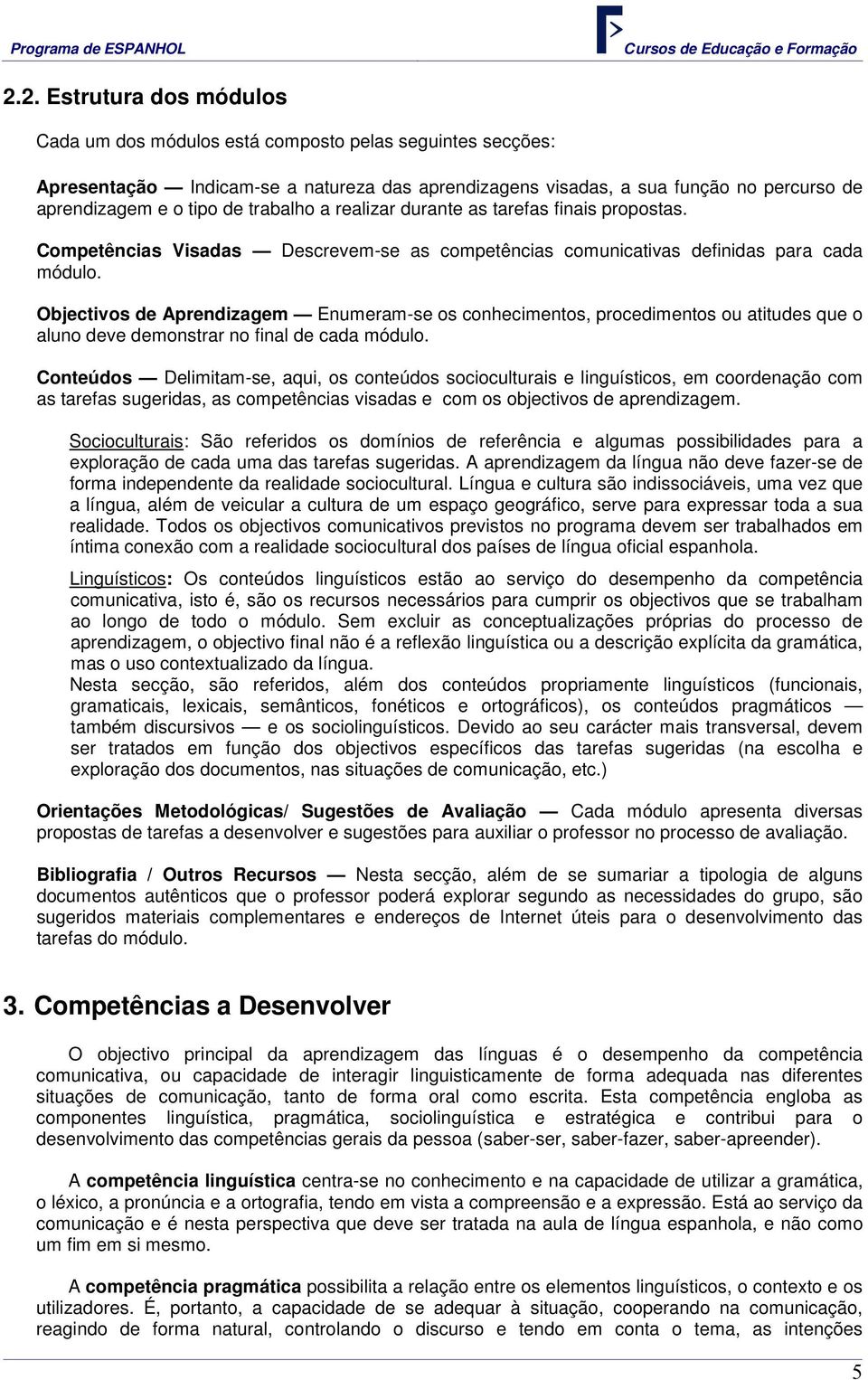 Objectivos de Aprendizagem Enumeram-se os conhecimentos, procedimentos ou atitudes que o aluno deve demonstrar no final de cada módulo.