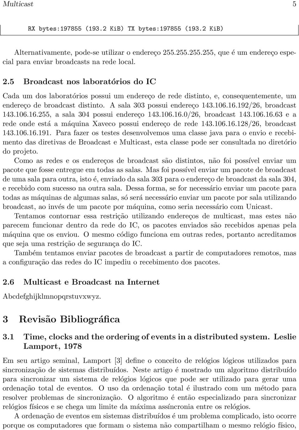 5 Broadcast nos laboratórios do IC Cada um dos laboratórios possui um endereço de rede distinto, e, consequentemente, um endereço de broadcast distinto. A sala 303 possui endereço 143.106.16.