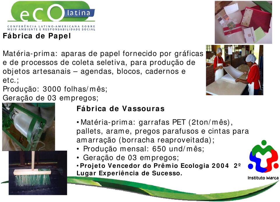 ; Produção: 3000 folhas/mês; Geração de 03 empregos; Fábrica de Vassouras Matéria-prima: garrafas PET (2ton/mês), pallets,