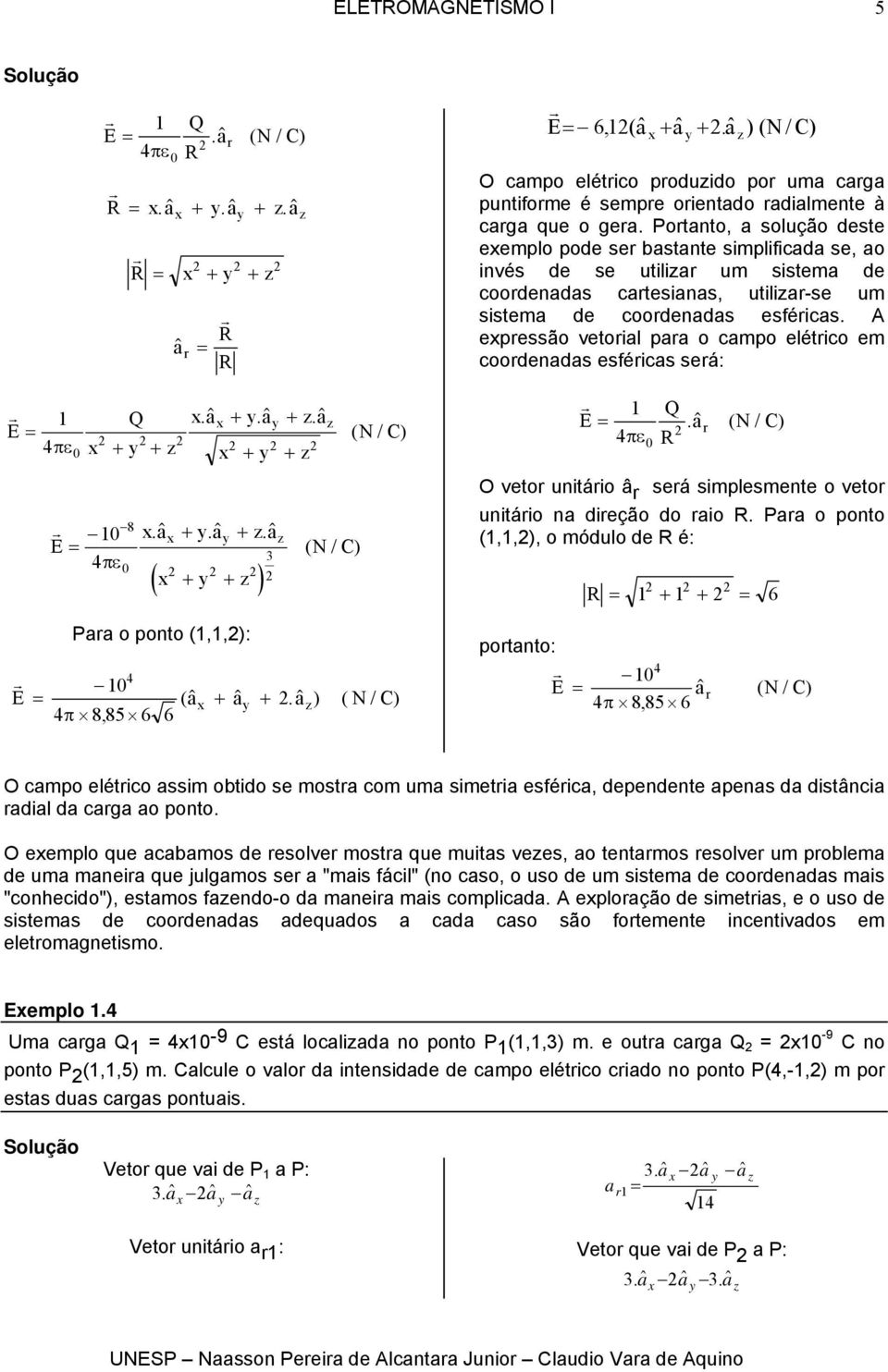 A epessão vetoial paa o campo elético em coodenadas esféicas seá: πε 4 0 + + a.$ + a.$ + a.$ + + a a a 0 8.$ +.$ +.$ 3 ( + + ) 0 ( N/ C) ( N/ C) πε 4 0.