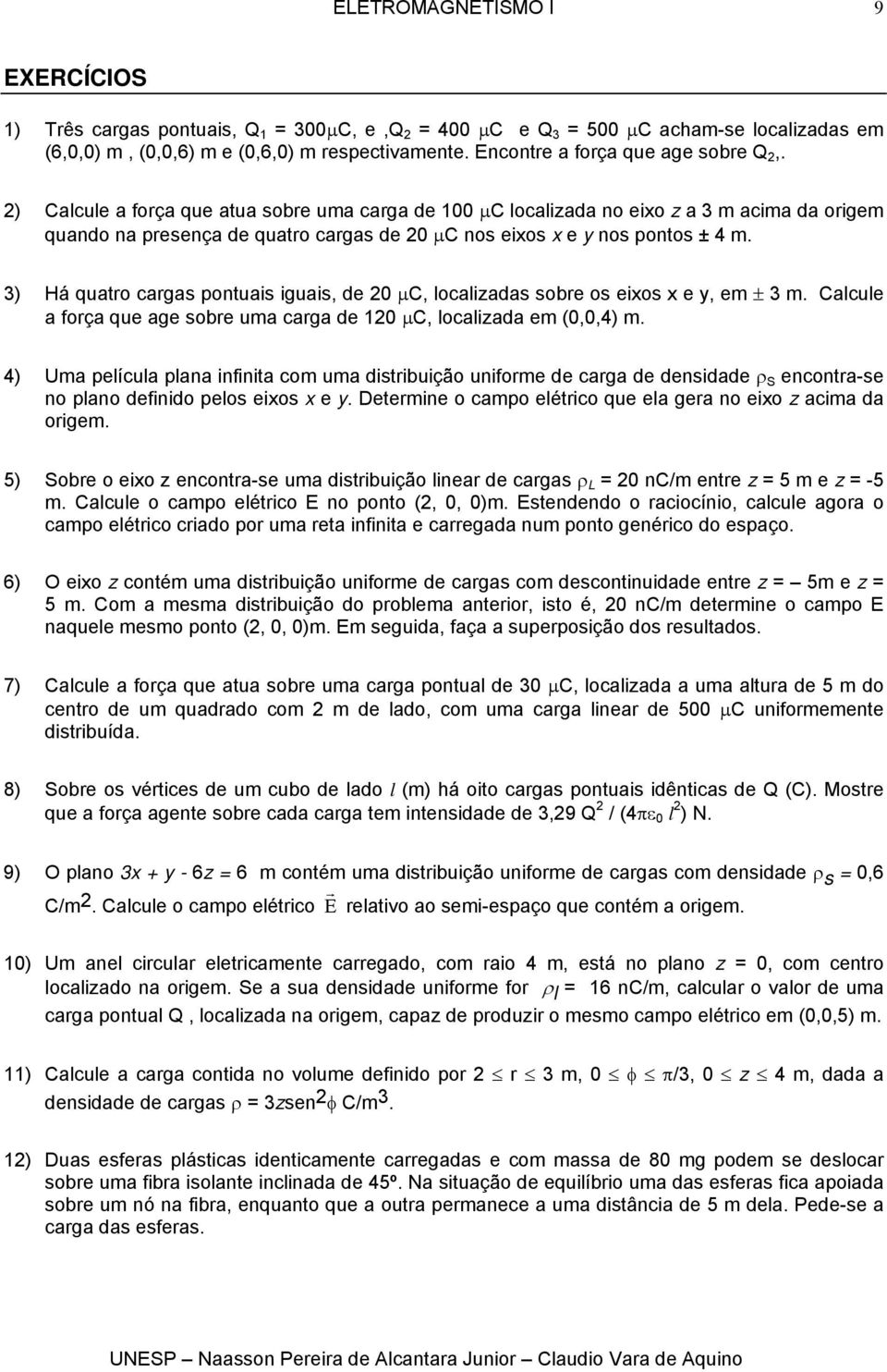 3) Há quato cagas pontuais iguais, de 0 µc, localiadas sobe os eios e, em ± 3 m. Calcule a foça que age sobe uma caga de 0 µc, localiada em (0,0,4) m.