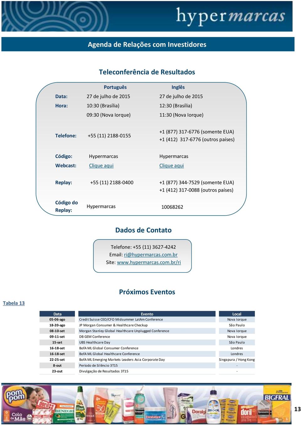 2188-0400 +1 (877) 344-7529 (somente EUA) +1 (412) 317-0088 (outros países) Código do Replay: Hypermarcas 10068262 Dados de Contato Telefone: +55 (11) 3627-4242 Email: ri@hypermarcas.com.br Site: www.