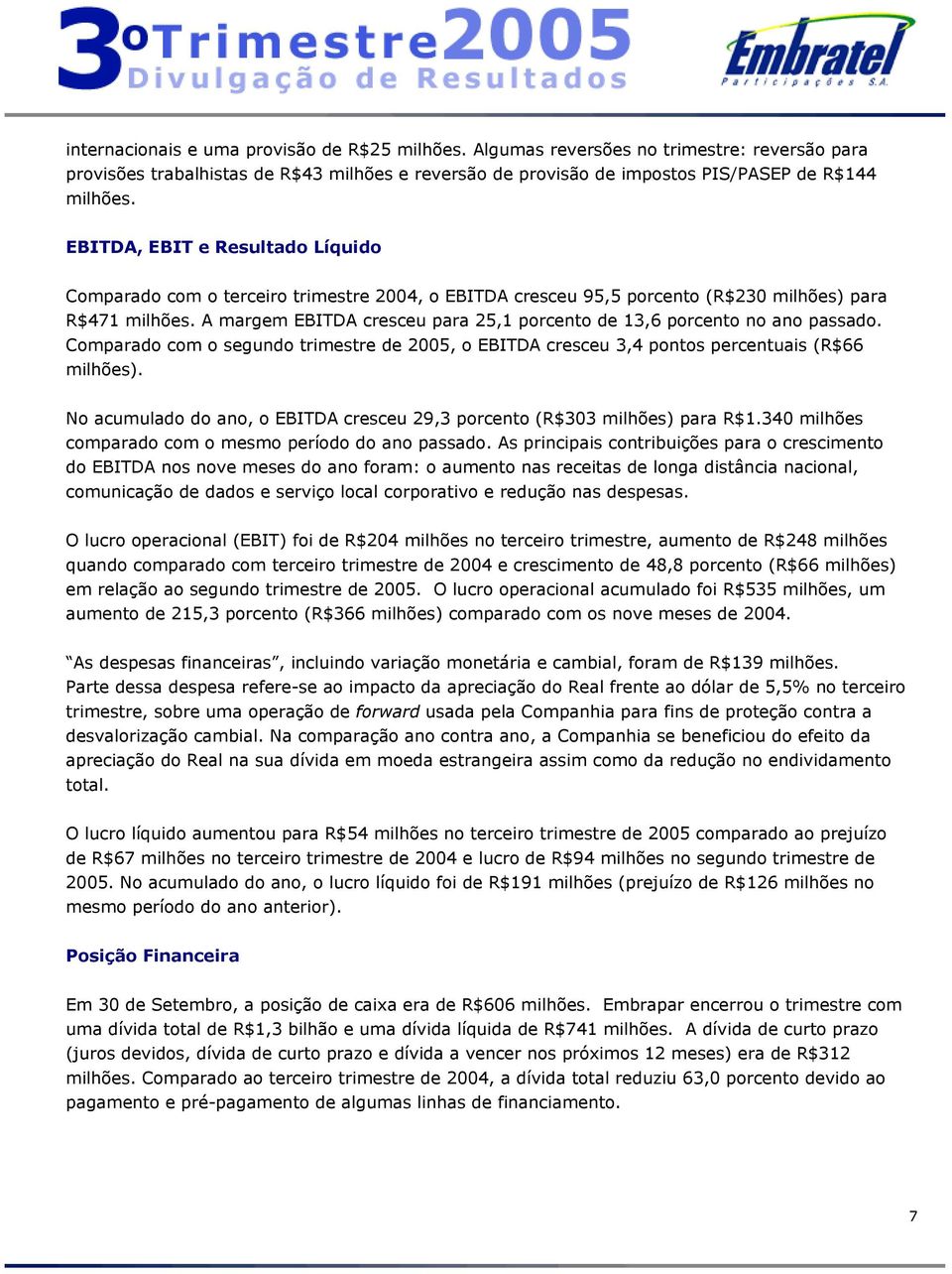 A margem EBITDA cresceu para 25,1 porcento de 13,6 porcento no ano passado. Comparado com o segundo trimestre de 2005, o EBITDA cresceu 3,4 pontos percentuais (R$66 milhões).