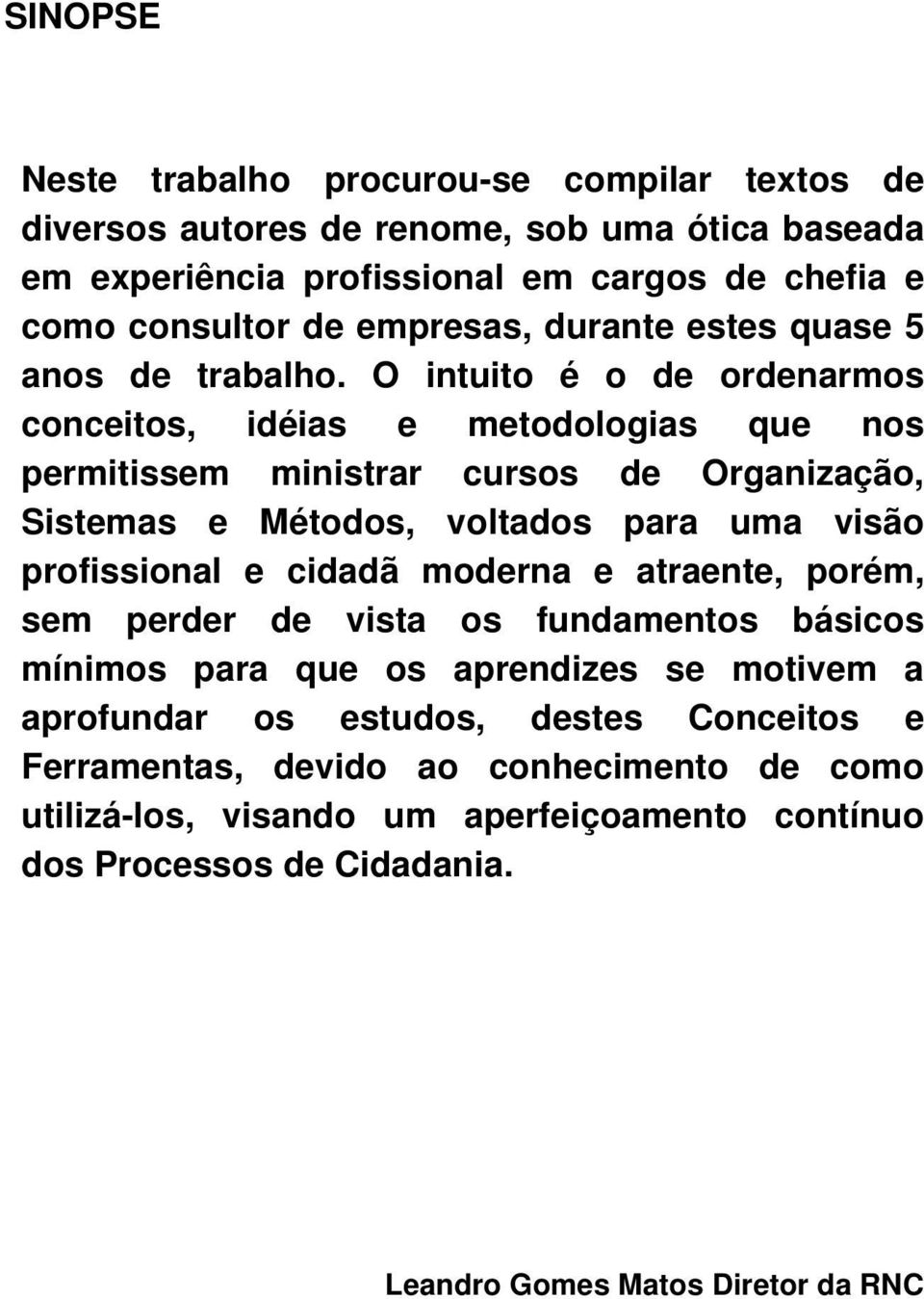 O intuito é o de ordenarmos conceitos, idéias e metodologias que nos permitissem ministrar cursos de Organização, Sistemas e Métodos, voltados para uma visão profissional e