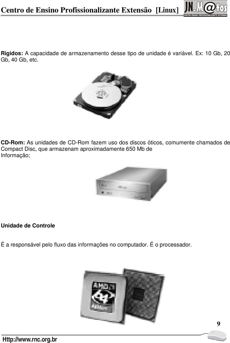 CD-Rom: As unidades de CD-Rom fazem uso dos discos óticos, comumente chamados de