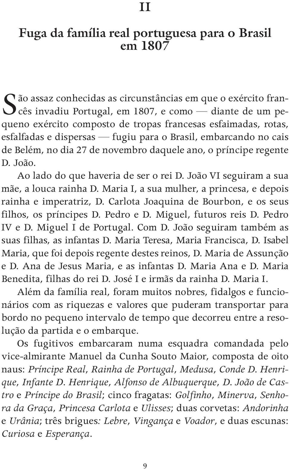 Ao lado do que haveria de ser o rei D. João VI seguiram a sua mãe, a louca rainha D. Maria I, a sua mulher, a princesa, e depois rainha e imperatriz, D.