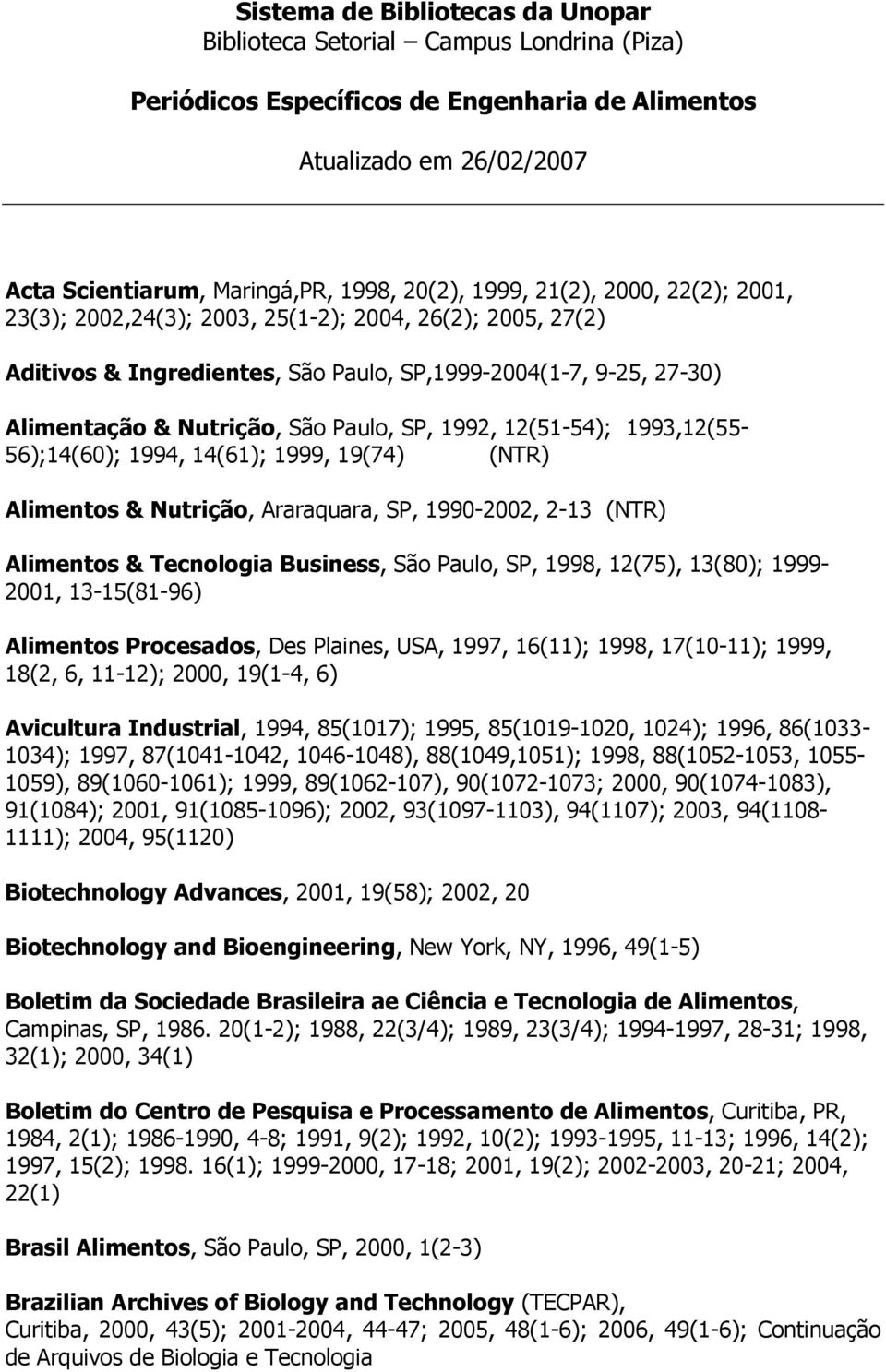 12(51-54); 1993,12(55-56);14(60); 1994, 14(61); 1999, 19(74) (NTR) Alimentos & Nutrição, Araraquara, SP, 1990-2002, 2-13 (NTR) Alimentos & Tecnologia Business, São Paulo, SP, 1998, 12(75), 13(80);