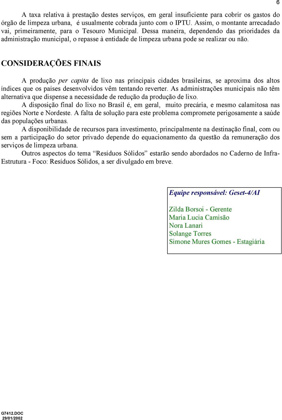 Dessa maneira, dependendo das prioridades da administração municipal, o repasse à entidade de limpeza urbana pode se realizar ou não.