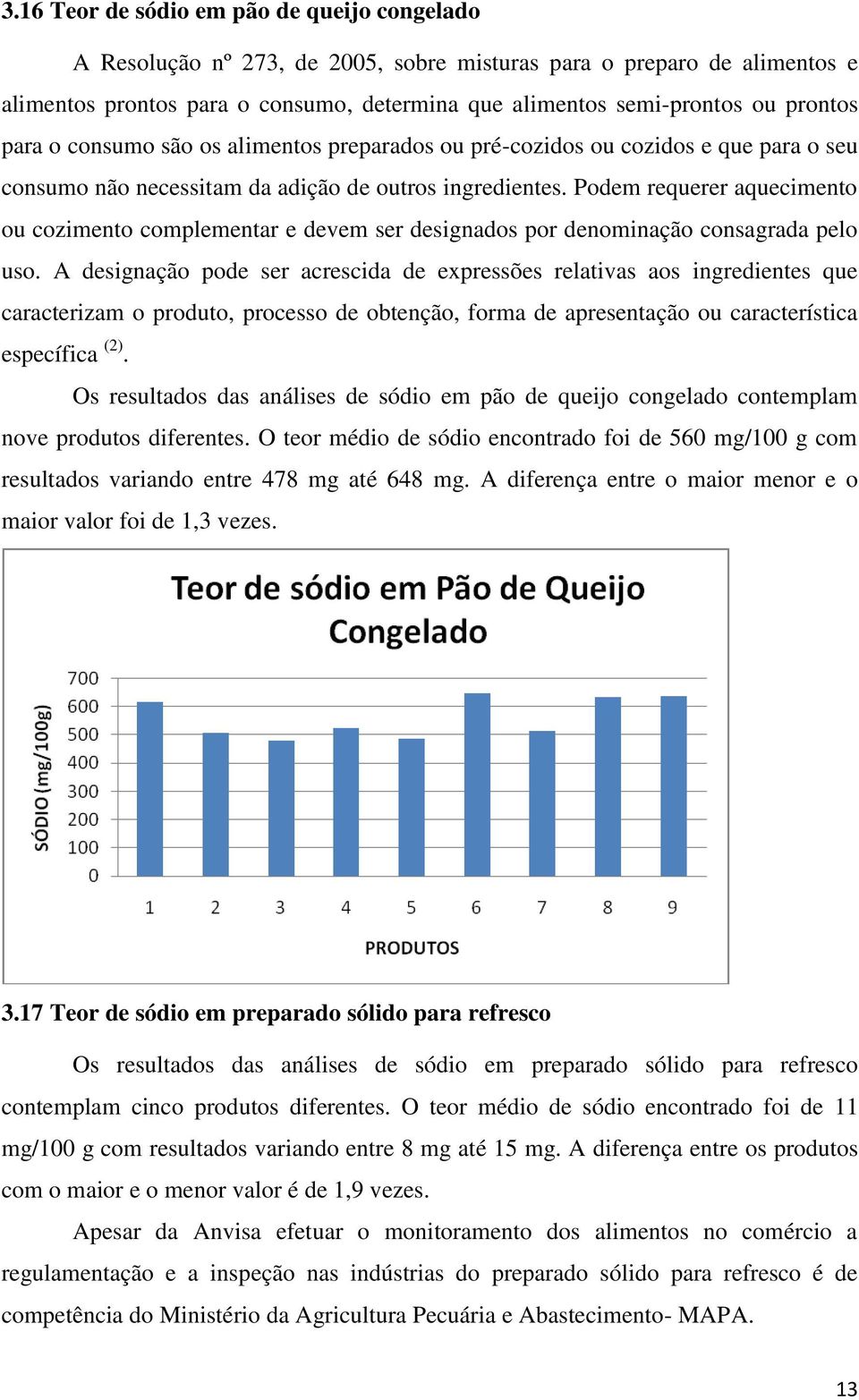 Podem requerer aquecimento ou cozimento complementar e devem ser designados por denominação consagrada pelo uso.