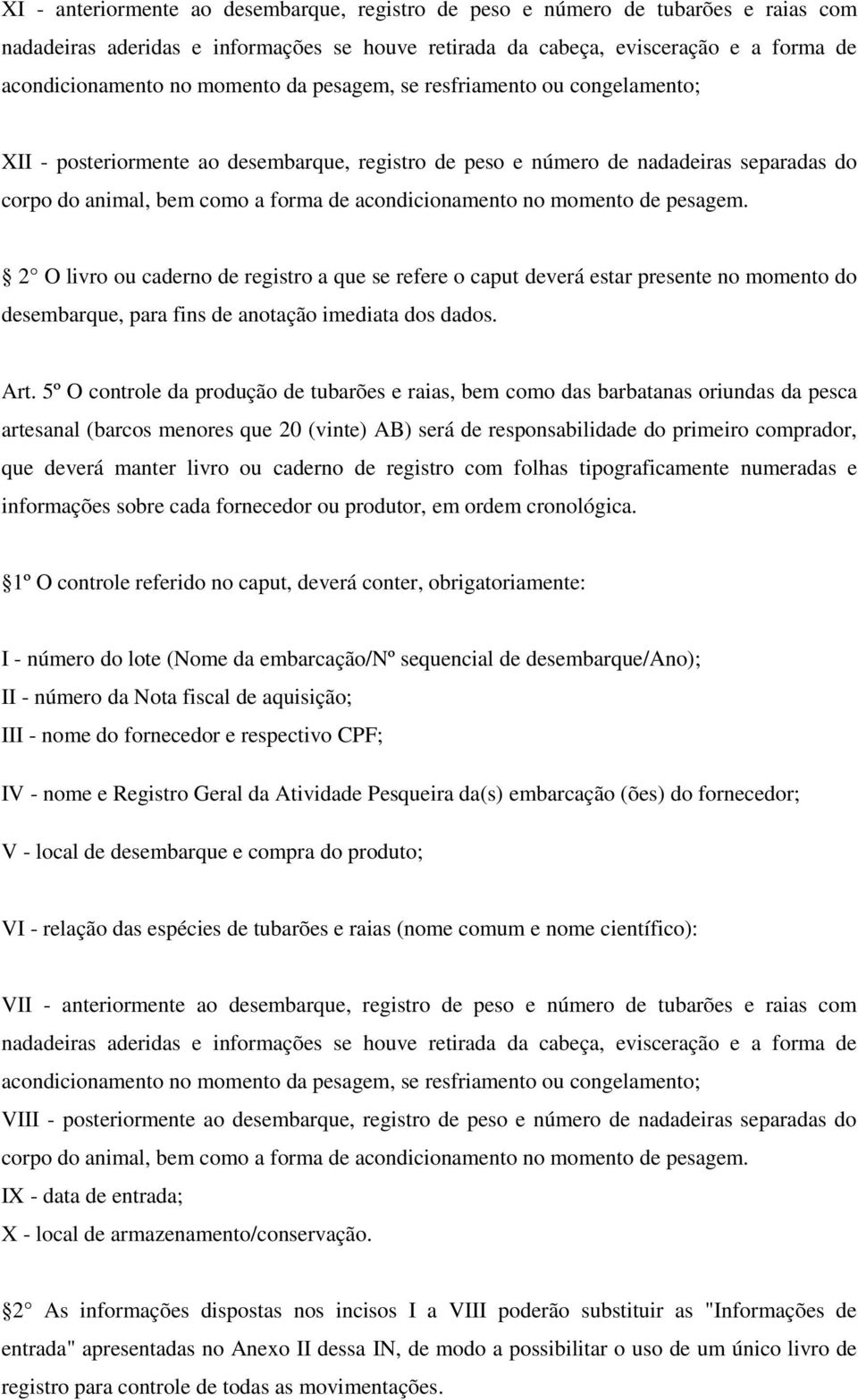 momento de pesagem. 2 O livro ou caderno de registro a que se refere o caput deverá estar presente no momento do desembarque, para fins de anotação imediata dos dados. Art.