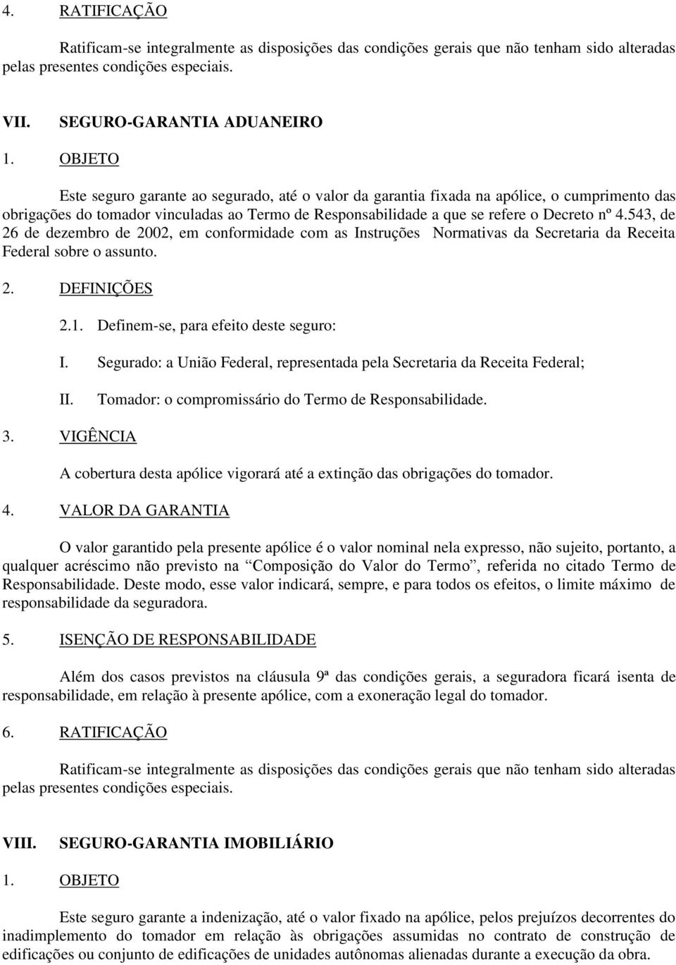 Definem-se, para efeito deste seguro: I. Segurado: a União Federal, representada pela Secretaria da Receita Federal; Tomador: o compromissário do Termo de Responsabilidade. 3.