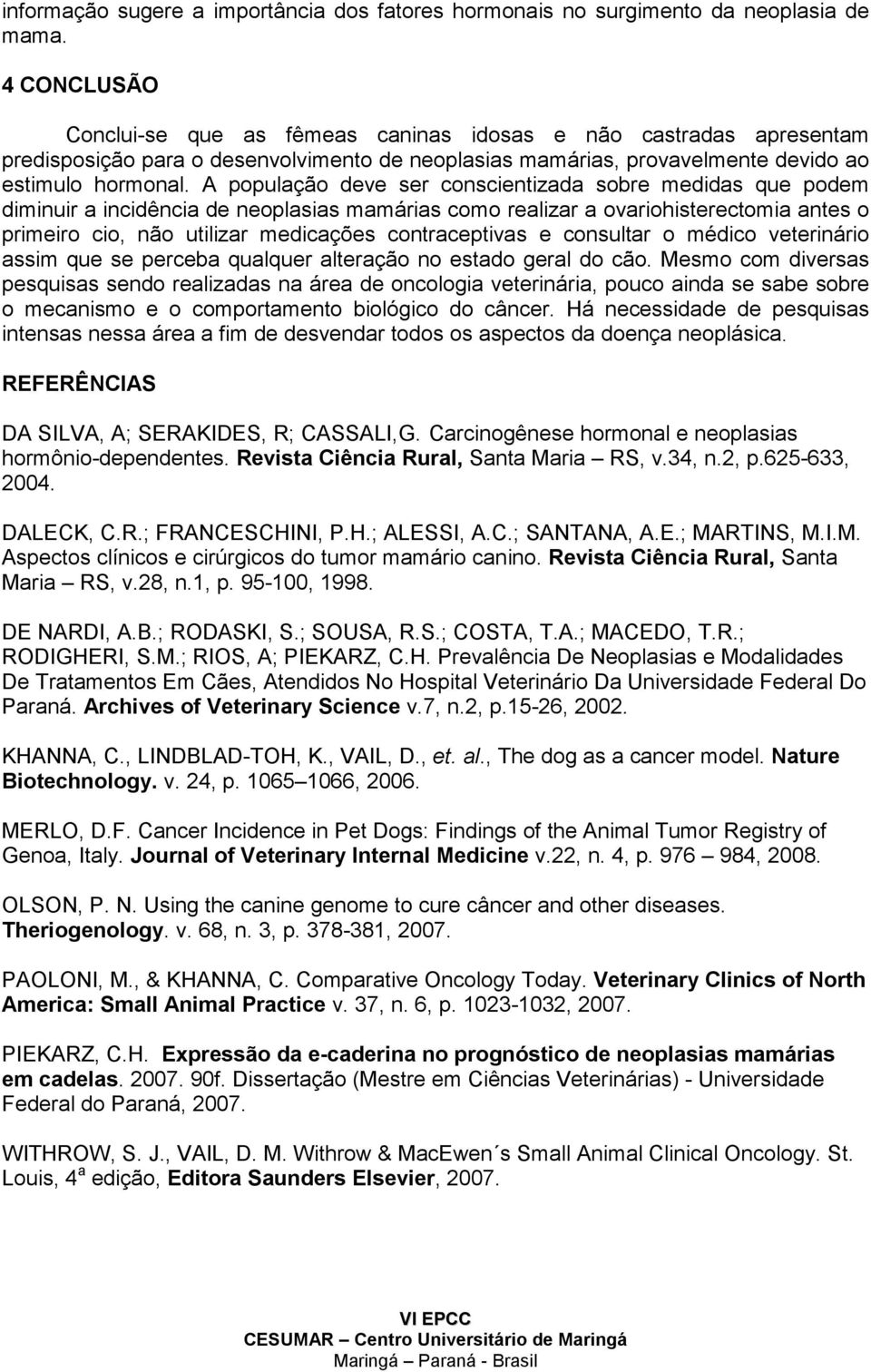 A população deve ser conscientizada sobre medidas que podem diminuir a incidência de neoplasias mamárias como realizar a ovariohisterectomia antes o primeiro cio, não utilizar medicações