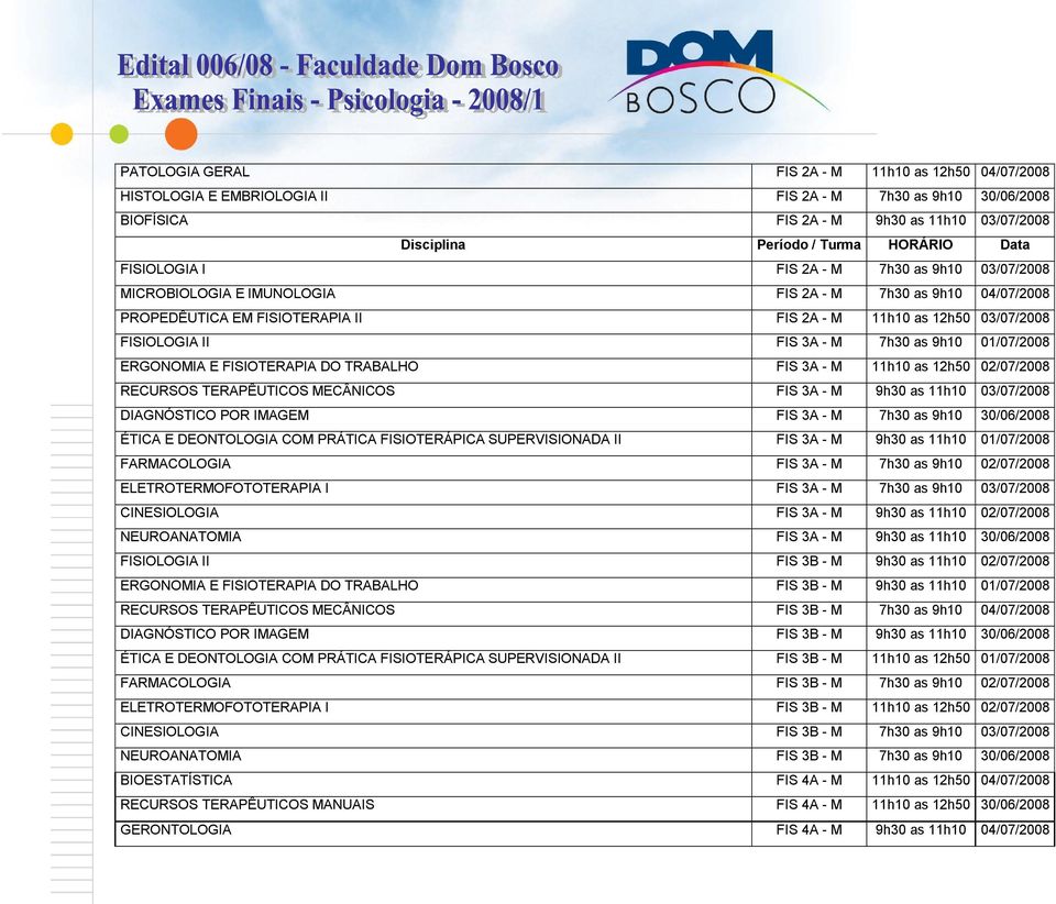 FIS 3A - M 7h30 as 9h10 01/07/2008 ERGONOMIA E FISIOTERAPIA DO TRABALHO FIS 3A - M 11h10 as 12h50 02/07/2008 RECURSOS TERAPÊUTICOS MECÂNICOS FIS 3A - M 9h30 as 11h10 03/07/2008 DIAGNÓSTICO POR IMAGEM