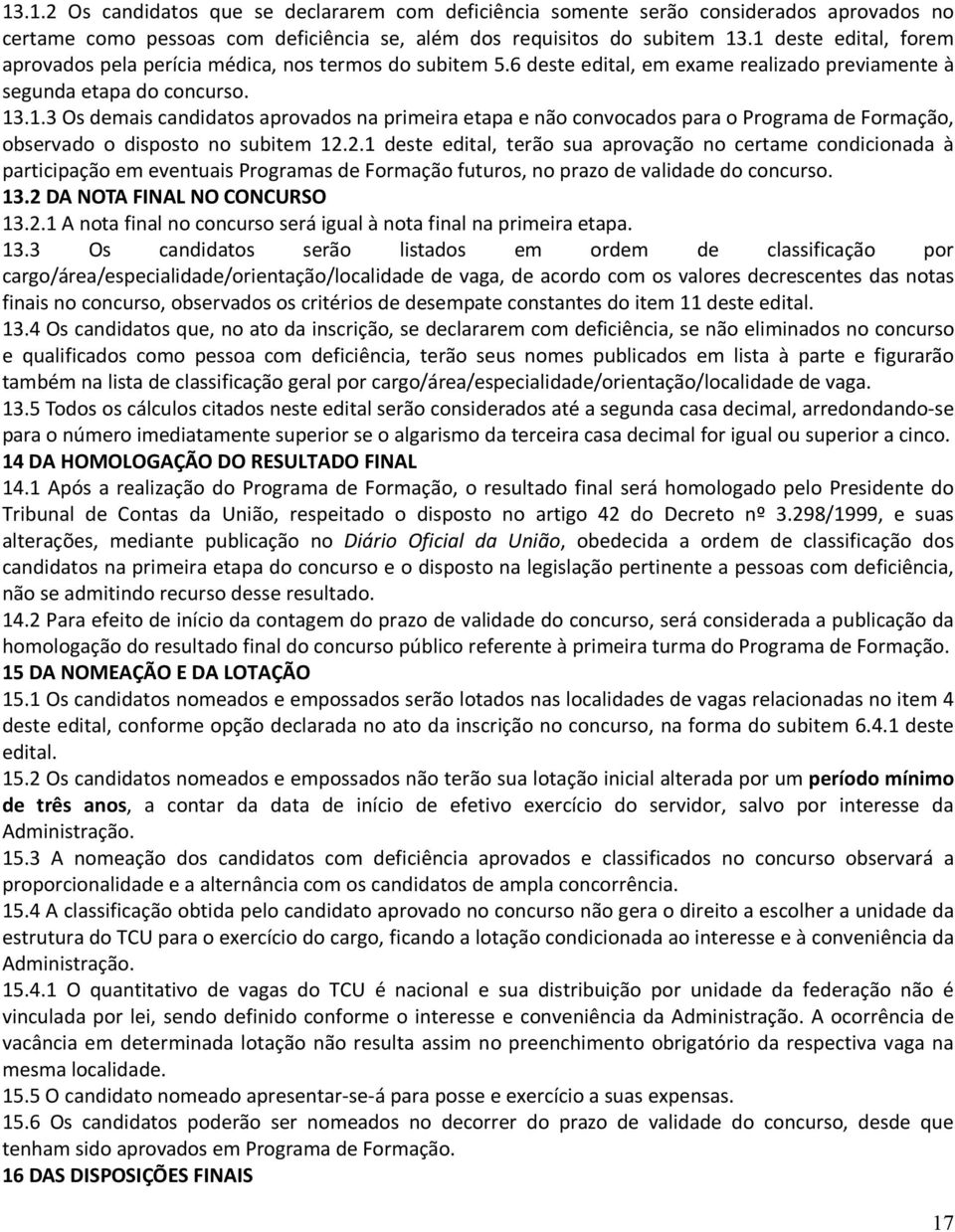 2.1 deste edital, terão sua aprovação no certame condicionada à participação em eventuais Programas de Formação futuros, no prazo de validade do concurso. 13.2 DA NOTA FINAL NO CONCURSO 13.2.1 A nota final no concurso será igual à nota final na primeira etapa.