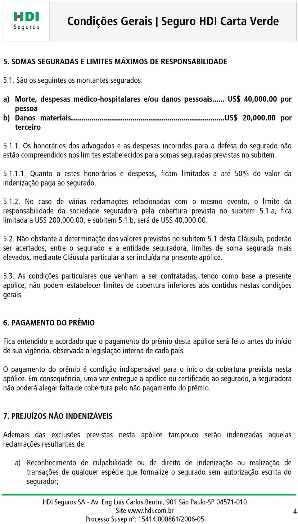 1. Os honorários dos advogados e as despesas incorridas para a defesa do segurado não estão compreendidos nos limites estabelecidos para somas seguradas previstas no subitem. 5.1.1.1. Quanto a estes honorários e despesas, ficam limitados a até 50% do valor da indenização paga ao segurado.