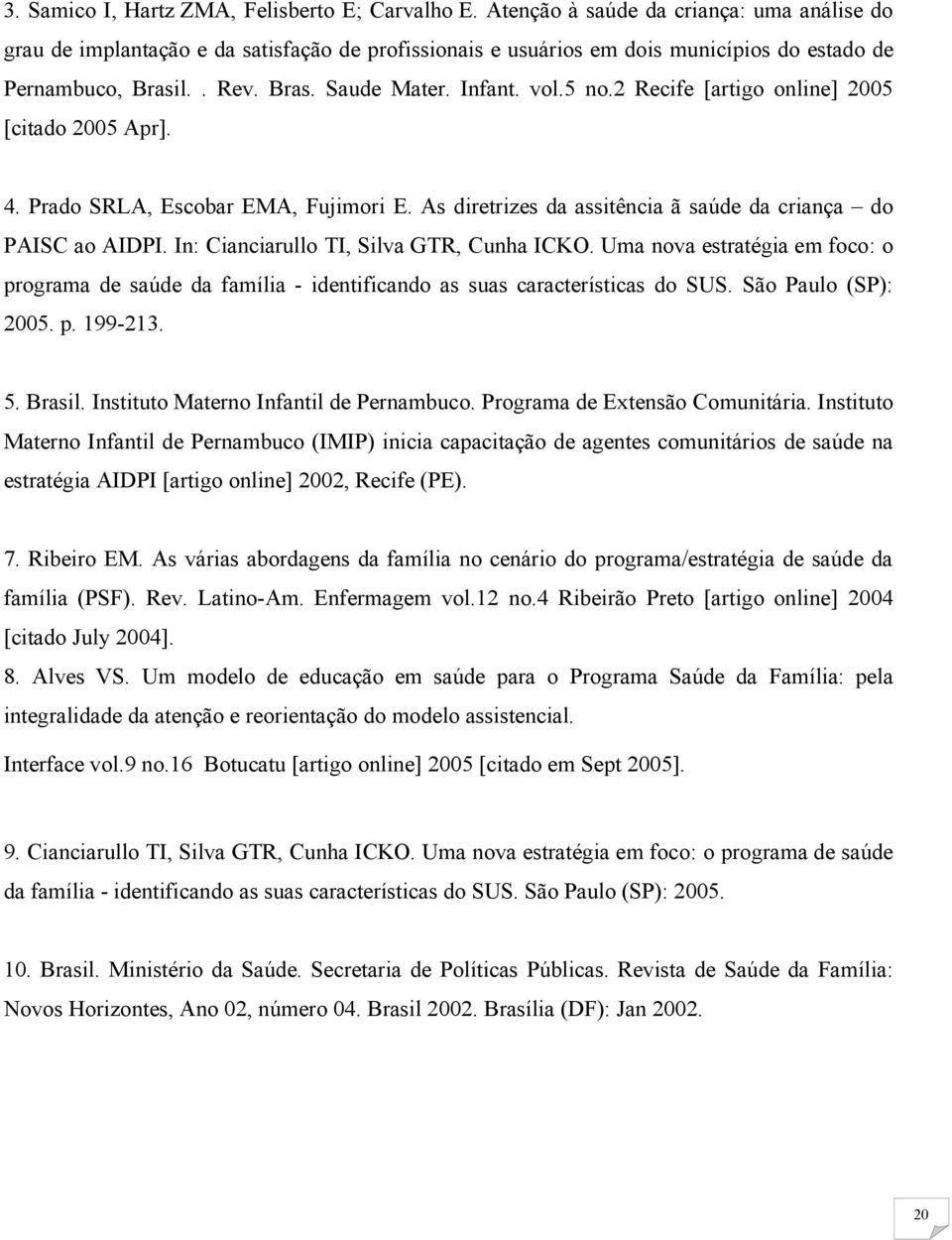 5 no.2 Recife [artigo online] 2005 [citado 2005 Apr]. 4. Prado SRLA, Escobar EMA, Fujimori E. As diretrizes da assitência ã saúde da criança do PAISC ao AIDPI.