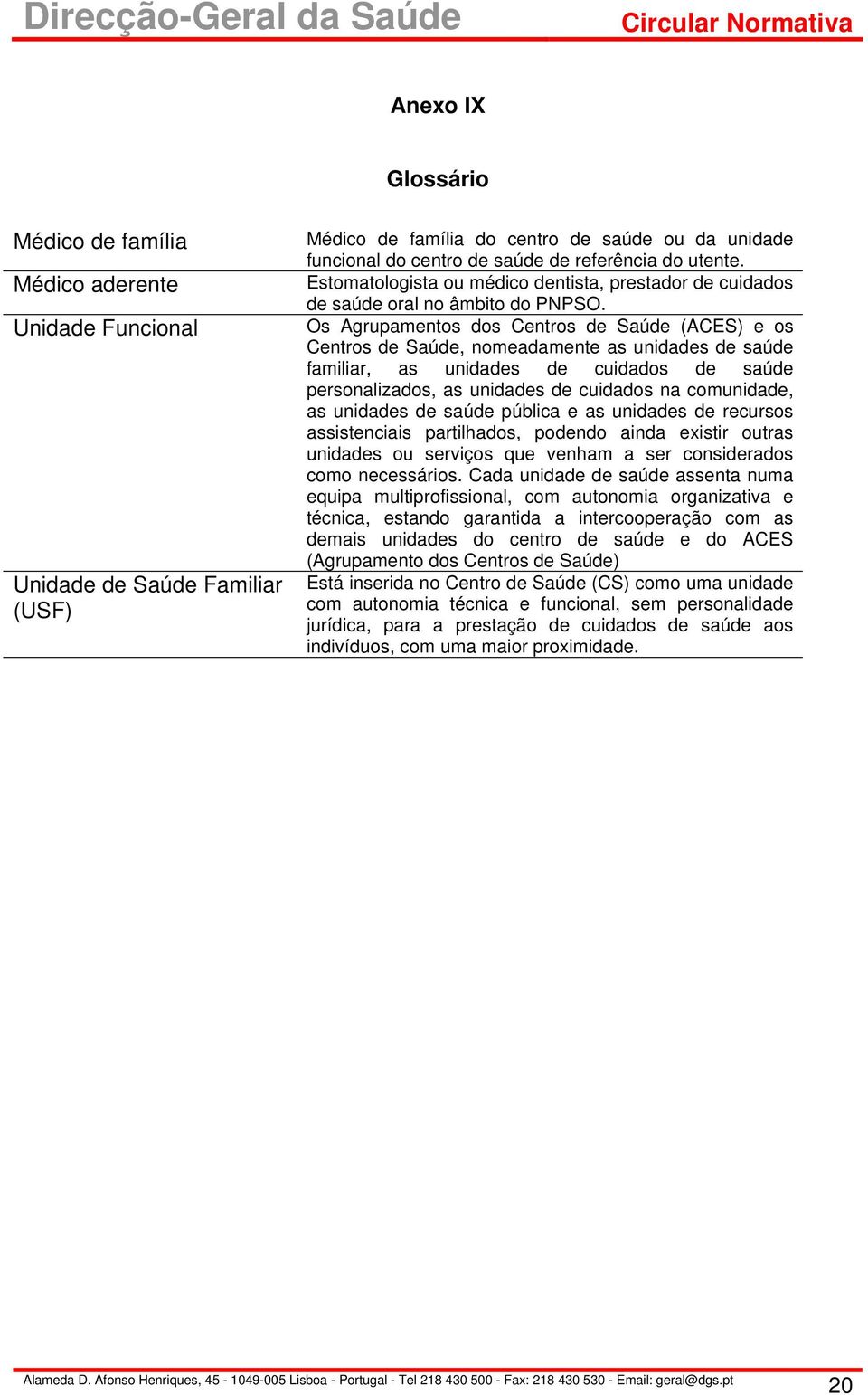 Os Agrupamentos dos Centros de Saúde (ACES) e os Centros de Saúde, nomeadamente as unidades de saúde familiar, as unidades de cuidados de saúde personalizados, as unidades de cuidados na comunidade,