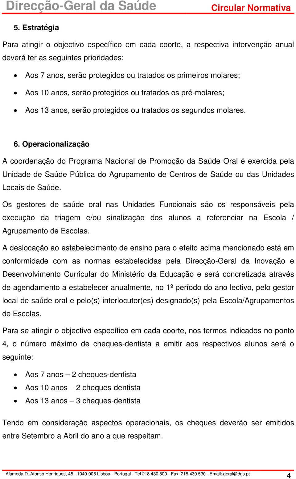 Operacionalização A coordenação do Programa Nacional de Promoção da Saúde Oral é exercida pela Unidade de Saúde Pública do Agrupamento de Centros de Saúde ou das Unidades Locais de Saúde.