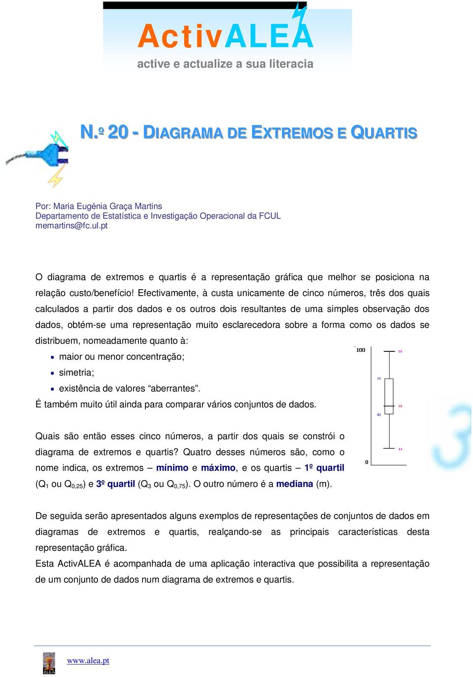 Efectivamente, à custa unicamente de cinco números, três dos quais calculados a partir dos dados e os outros dois resultantes de uma simples observação dos dados, obtém-se uma representação muito