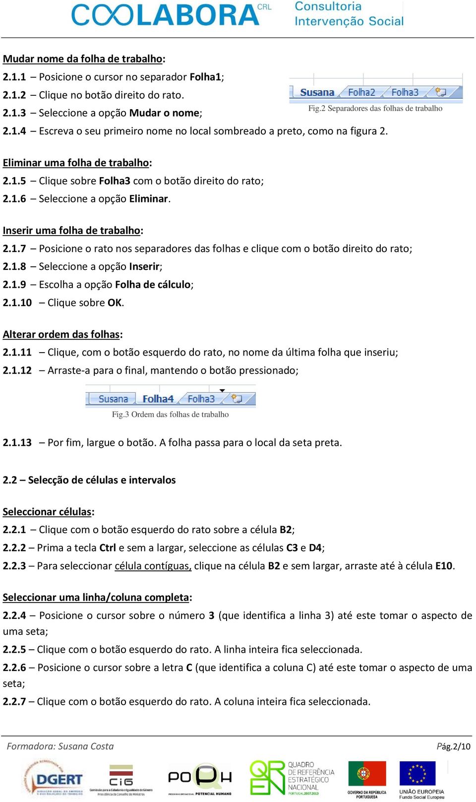 Inserir uma folha de trabalho: 2.1.7 Posicione o rato nos separadores das folhas e clique com o botão direito do rato; 2.1.8 Seleccione a opção Inserir; 2.1.9 Escolha a opção Folha de cálculo; 2.1.10 Clique sobre OK.