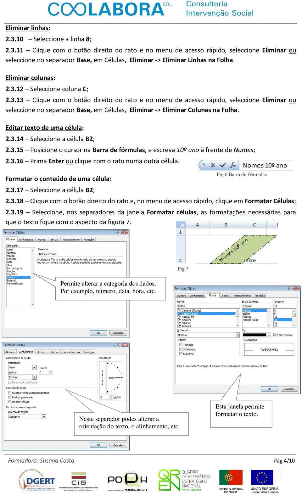 Editar texto de uma célula: 2.3.14 Seleccione a célula B2; 2.3.15 Posicione o cursor na Barra de fórmulas, e escreva 10º ano à frente de Nomes; 2.3.16 Prima Enter ou clique com o rato numa outra célula.