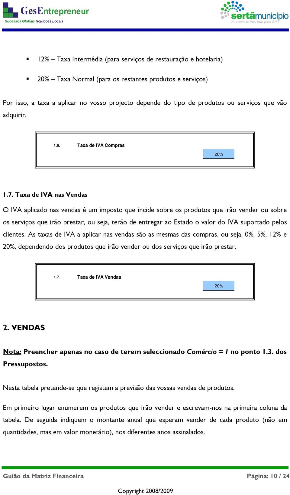 Taxa de IVA nas Vendas O IVA aplicado nas vendas é um imposto que incide sobre os produtos que irão vender ou sobre os serviços que irão prestar, ou seja, terão de entregar ao Estado o valor do IVA